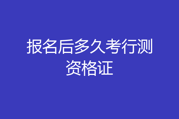 报名后多久考行测资格证