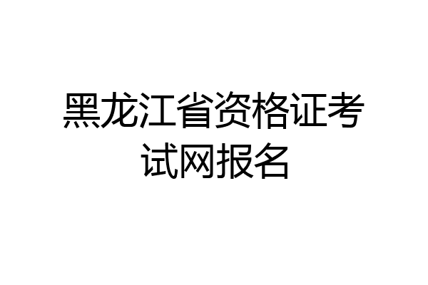 黑龙江省资格证考试网报名