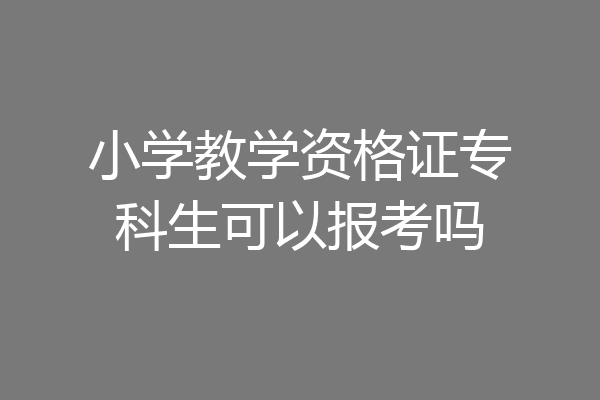 小学教学资格证专科生可以报考吗