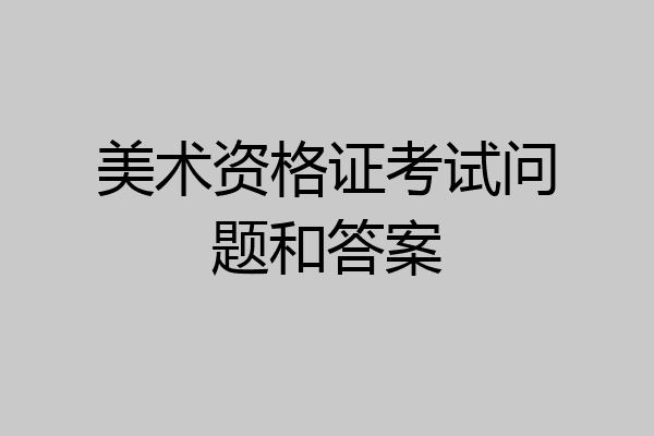 美术资格证考试问题和答案