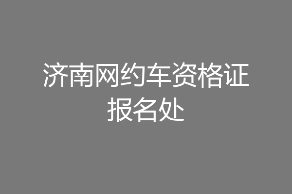 济南网约车资格证报名处