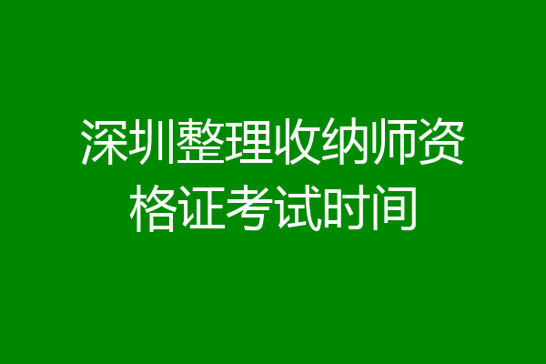 深圳整理收纳师资格证考试时间