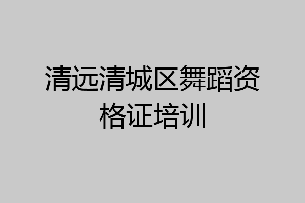 清远清城区舞蹈资格证培训