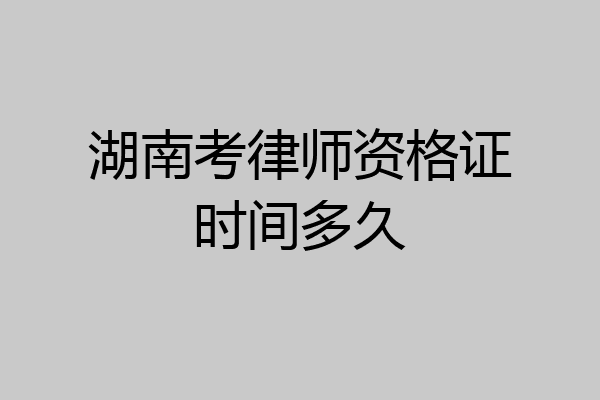 湖南考律师资格证时间多久