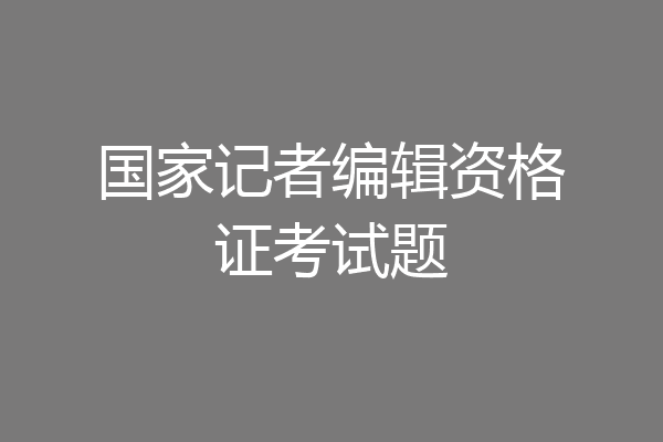 国家记者编辑资格证考试题