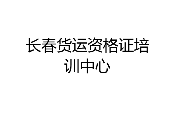 长春货运资格证培训中心