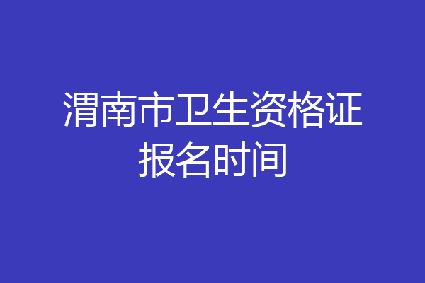 渭南市卫生资格证报名时间
