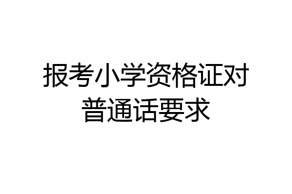 报考小学资格证对普通话要求