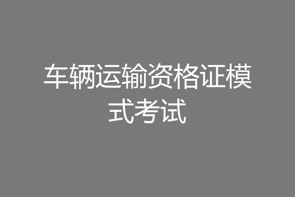 车辆运输资格证模式考试