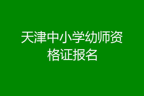 天津中小学幼师资格证报名