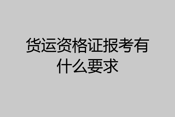 货运资格证报考有什么要求