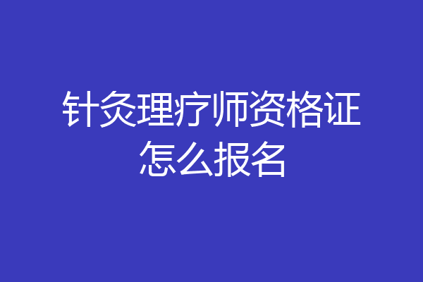 针灸理疗师资格证怎么报名