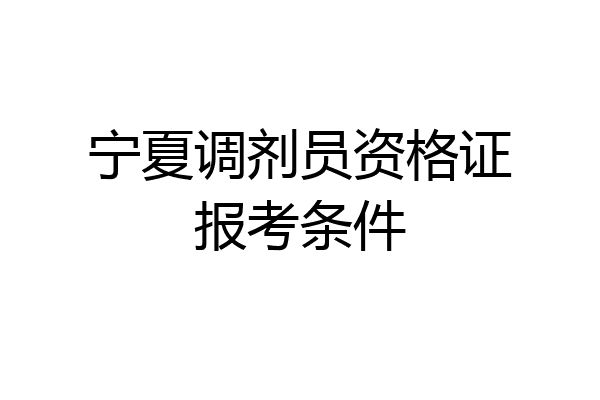 宁夏调剂员资格证报考条件