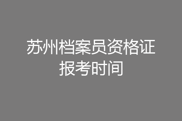 苏州档案员资格证报考时间