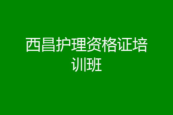 西昌护理资格证培训班