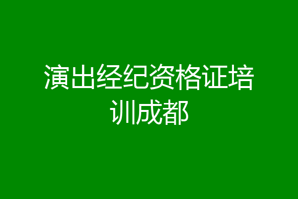 演出经纪资格证培训成都