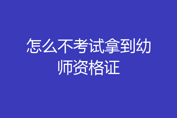 怎么不考试拿到幼师资格证