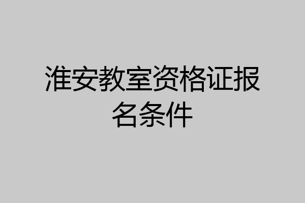 淮安教室资格证报名条件