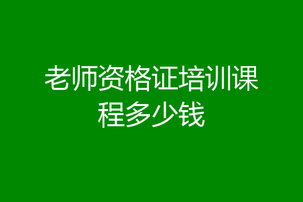 老师资格证培训课程多少钱