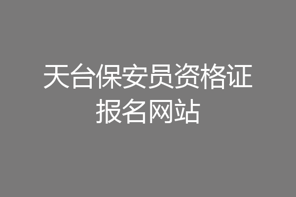 天台保安员资格证报名网站