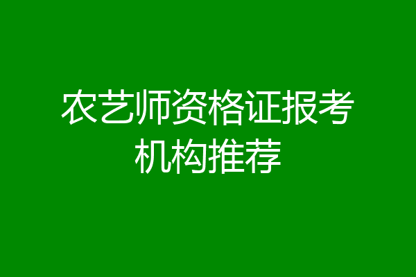 农艺师资格证报考机构推荐