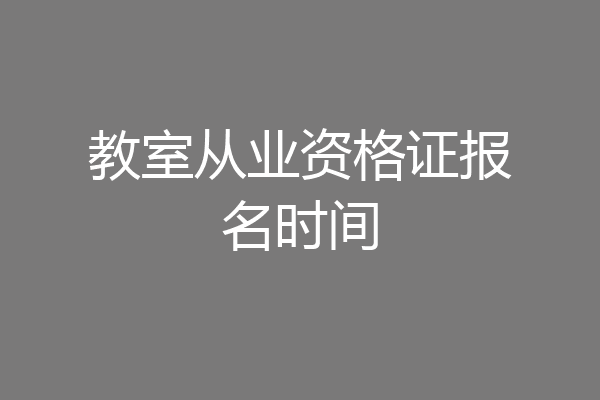 教室从业资格证报名时间