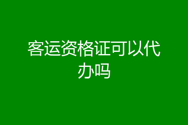 客运资格证可以代办吗