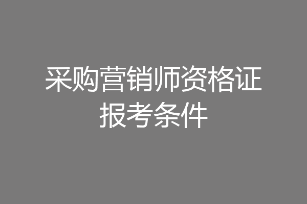 采购营销师资格证报考条件