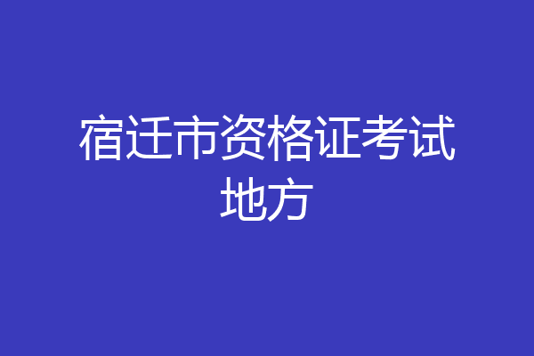 宿迁市资格证考试地方
