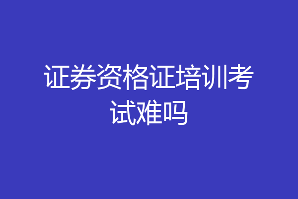证券资格证培训考试难吗