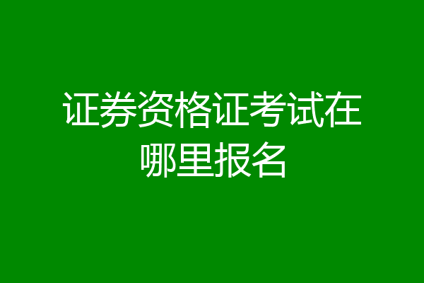 证券资格证考试在哪里报名