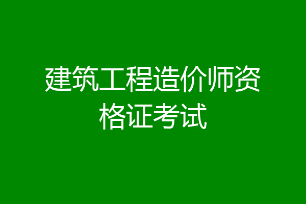 建筑工程造价师资格证考试