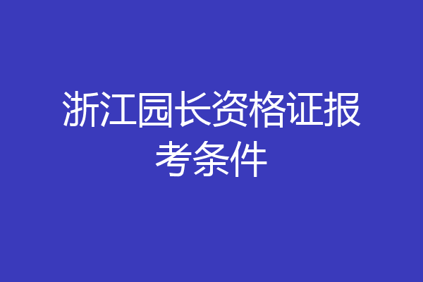 浙江园长资格证报考条件