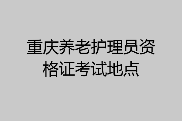 重庆养老护理员资格证考试地点