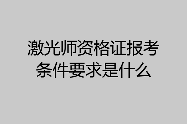 激光师资格证报考条件要求是什么