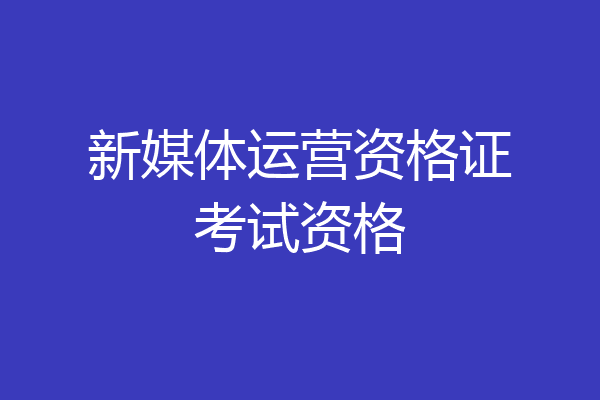 新媒体运营资格证考试资格