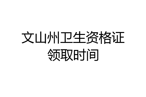 文山州卫生资格证领取时间