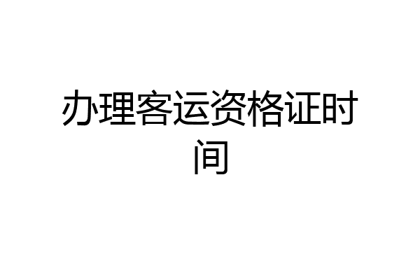 办理客运资格证时间