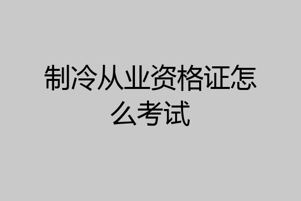 制冷从业资格证怎么考试