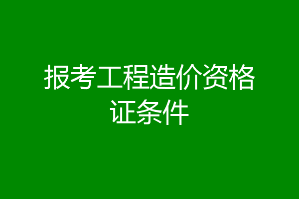 报考工程造价资格证条件