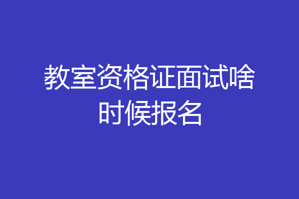 教室资格证面试啥时候报名