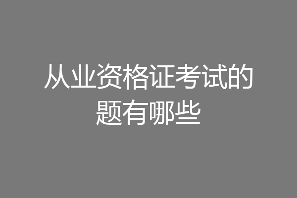 从业资格证考试的题有哪些