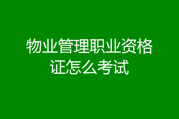 物业管理职业资格证怎么考试