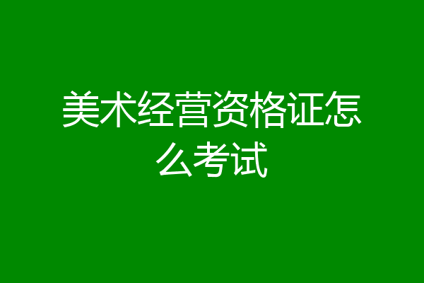 美术经营资格证怎么考试
