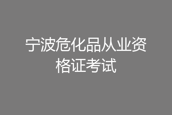 宁波危化品从业资格证考试