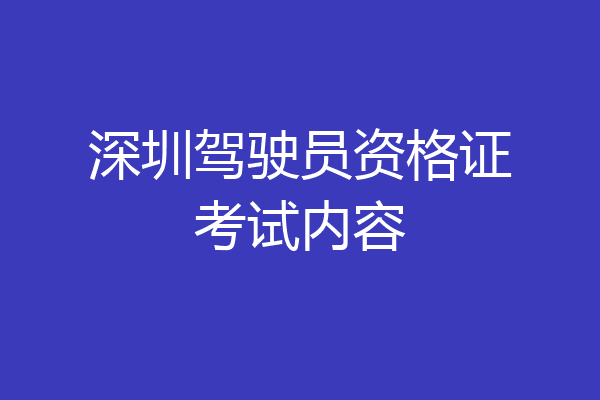 深圳驾驶员资格证考试内容