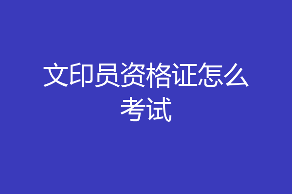 文印员资格证怎么考试