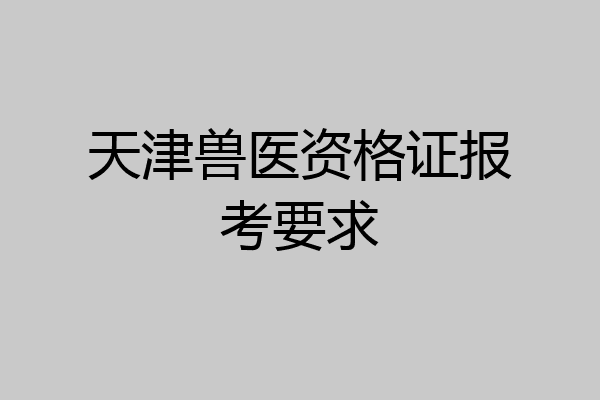 天津兽医资格证报考要求