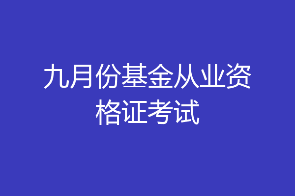 九月份基金从业资格证考试
