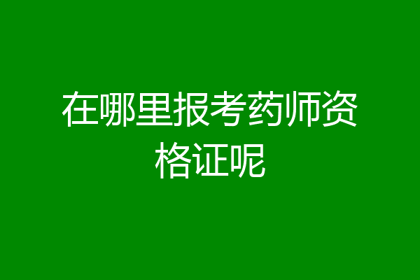 在哪里报考药师资格证呢